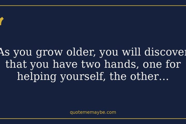 “As you grow older, you will discover that you have two hands, one for helping yourself, the other…”