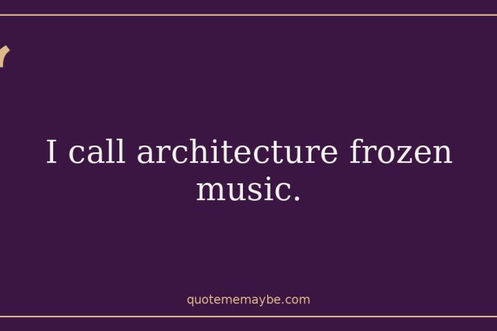 “I call architecture frozen music.”