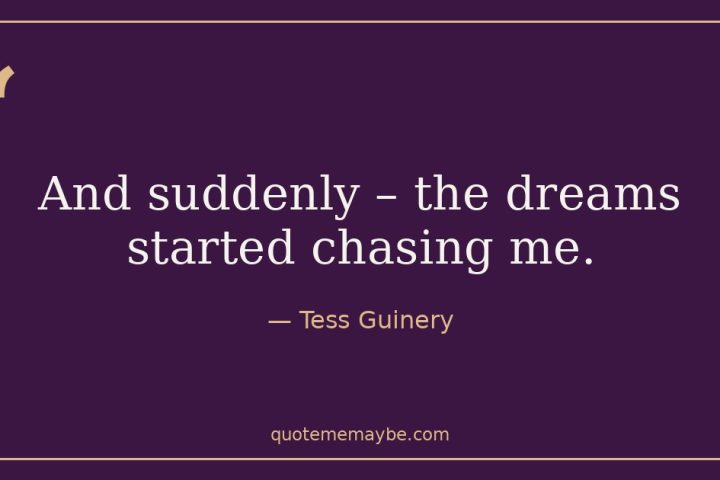 “And suddenly – the dreams started chasing me.” – Tess Guinery