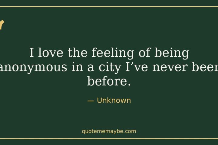 “I love the feeling of being anonymous in a city I’ve never been before.” – Unknown