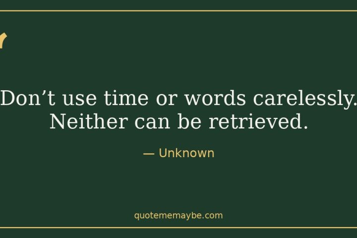 “Don’t use time or words carelessly. Neither can be retrieved.” – Unknown