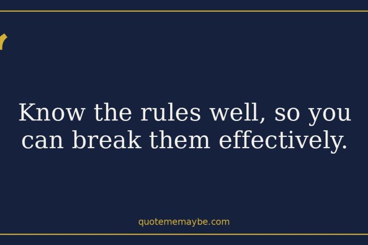 “Know the rules well, so you can break them effectively.”