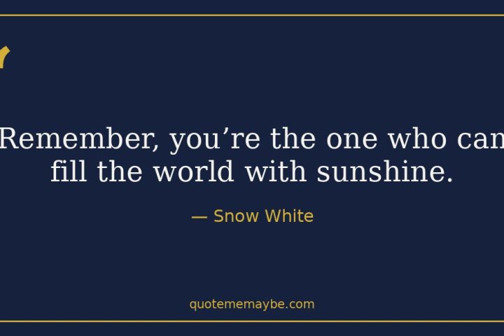 “Remember, you’re the one who can fill the world with sunshine.” – Snow White