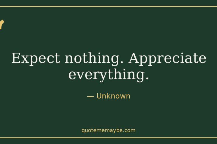 “Expect nothing. Appreciate everything.” – Unknown