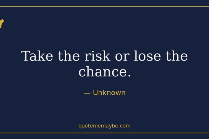 “Take the risk or lose the chance.” – Unknown