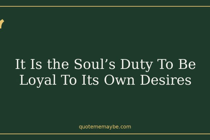 It Is the Soul’s Duty To Be Loyal To Its Own Desires
