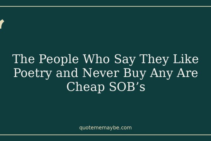 The People Who Say They Like Poetry and Never Buy Any Are Cheap SOB’s