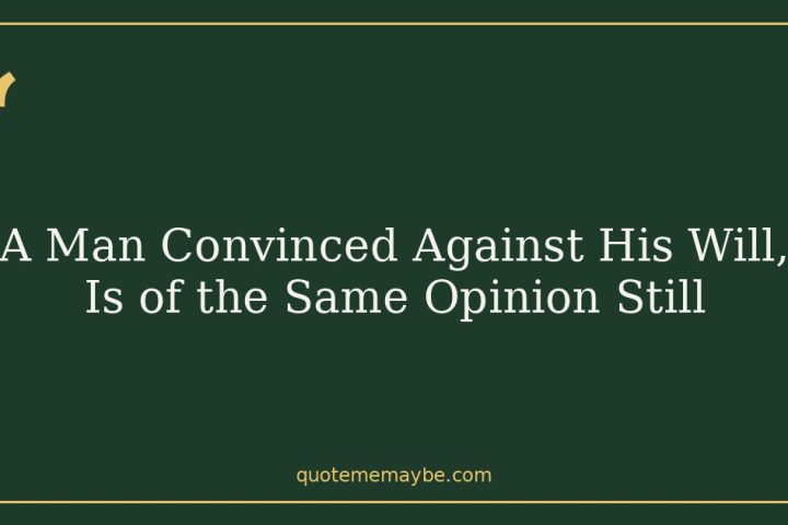 A Man Convinced Against His Will, Is of the Same Opinion Still