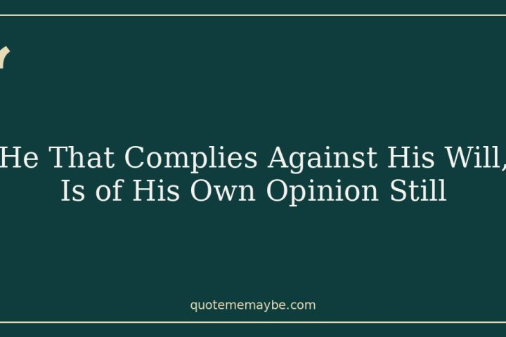 He That Complies Against His Will, Is of His Own Opinion Still