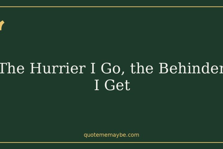 The Hurrier I Go, the Behinder I Get