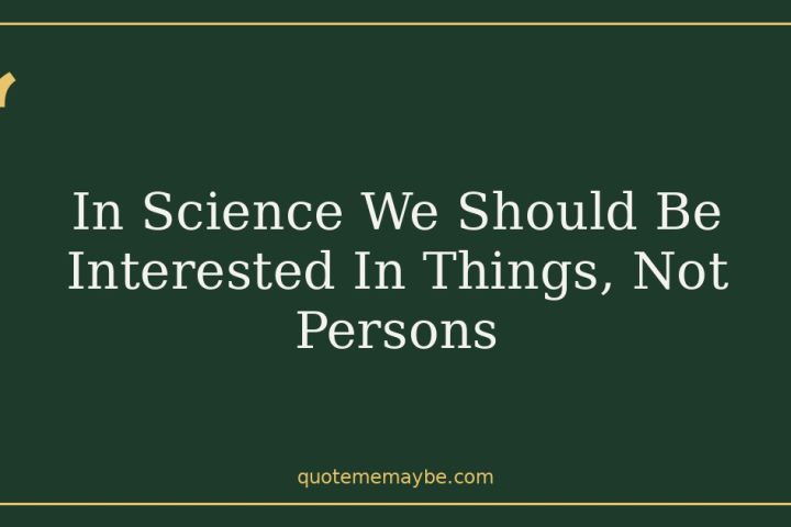 In Science We Should Be Interested In Things, Not Persons