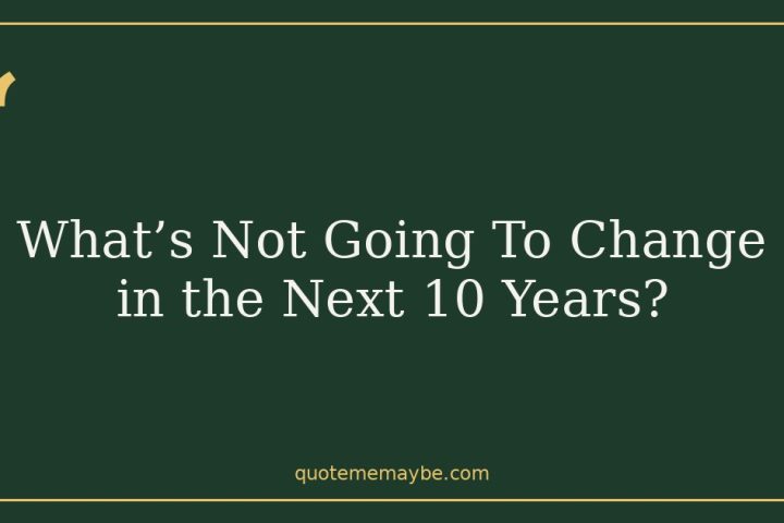 What’s Not Going To Change in the Next 10 Years?