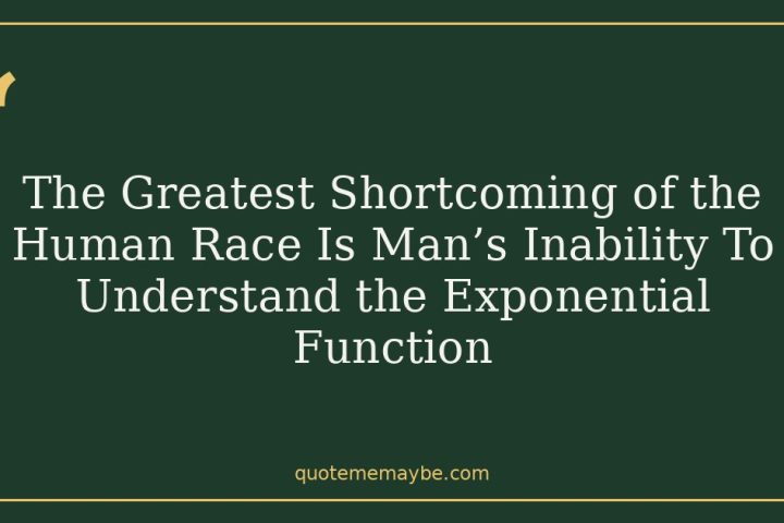The Greatest Shortcoming of the Human Race Is Man’s Inability To Understand the Exponential Function