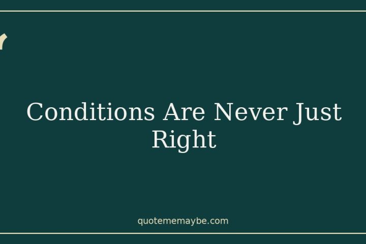 Conditions Are Never Just Right