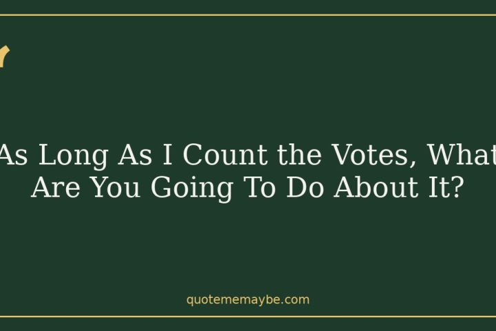 As Long As I Count the Votes, What Are You Going To Do About It?