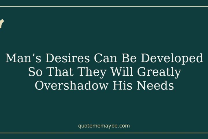 Man’s Desires Can Be Developed So That They Will Greatly Overshadow His Needs