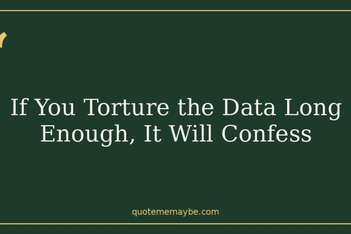 If You Torture the Data Long Enough, It Will Confess