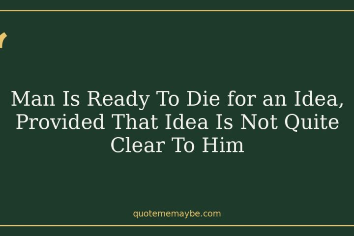 Man Is Ready To Die for an Idea, Provided That Idea Is Not Quite Clear To Him