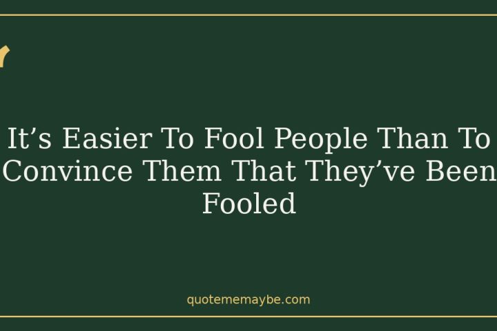 It’s Easier To Fool People Than To Convince Them That They’ve Been Fooled
