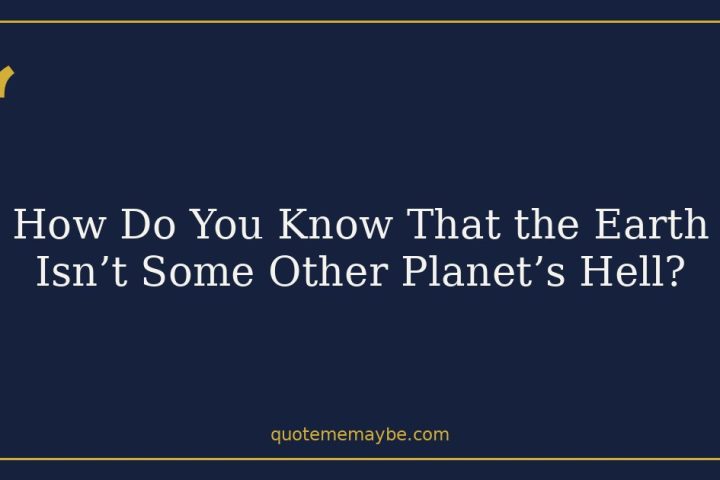 How Do You Know That the Earth Isn’t Some Other Planet’s Hell?