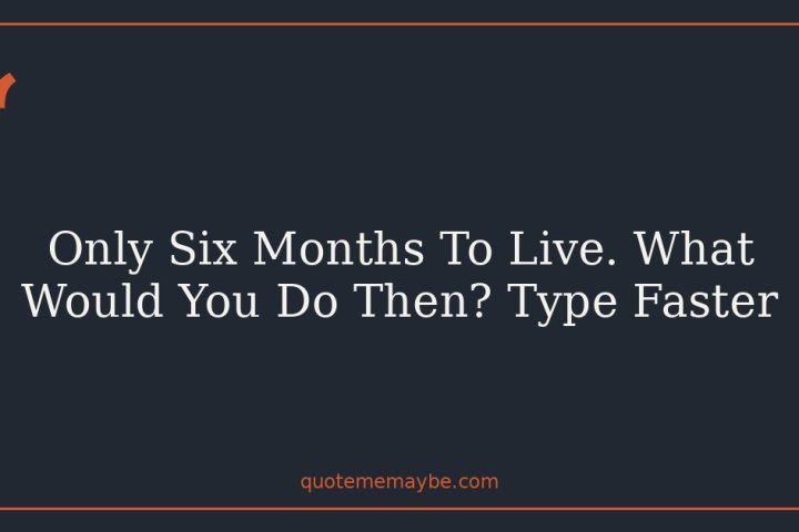 Only Six Months To Live. What Would You Do Then? Type Faster