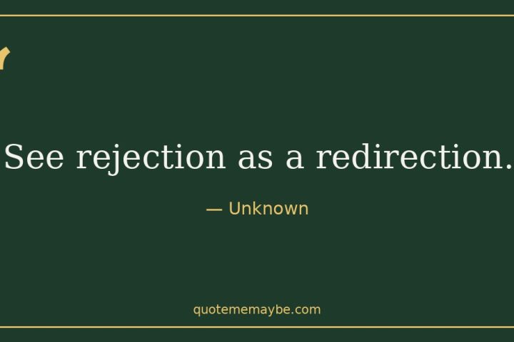 “See rejection as a redirection.” – Unknown