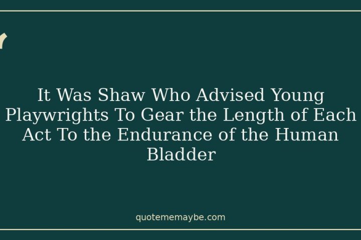 It Was Shaw Who Advised Young Playwrights To Gear the Length of Each Act To the Endurance of the Human Bladder