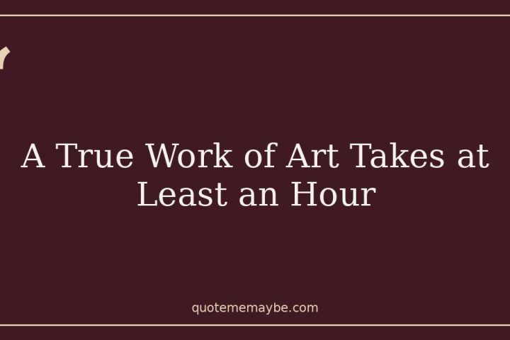A True Work of Art Takes at Least an Hour