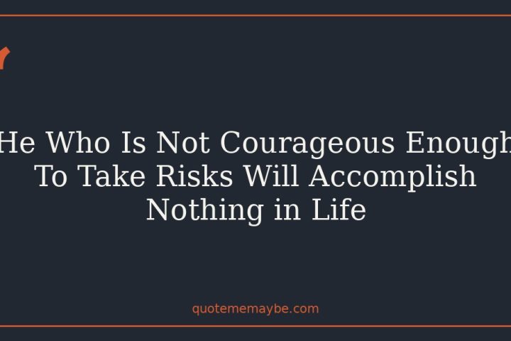He Who Is Not Courageous Enough To Take Risks Will Accomplish Nothing in Life