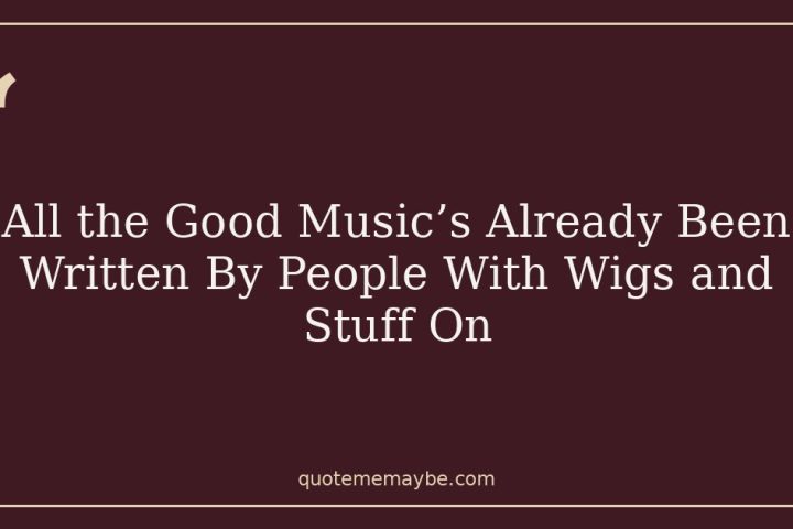 All the Good Music’s Already Been Written By People With Wigs and Stuff On