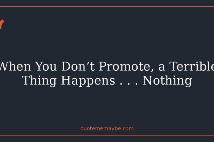 When You Don’t Promote, a Terrible Thing Happens . . . Nothing