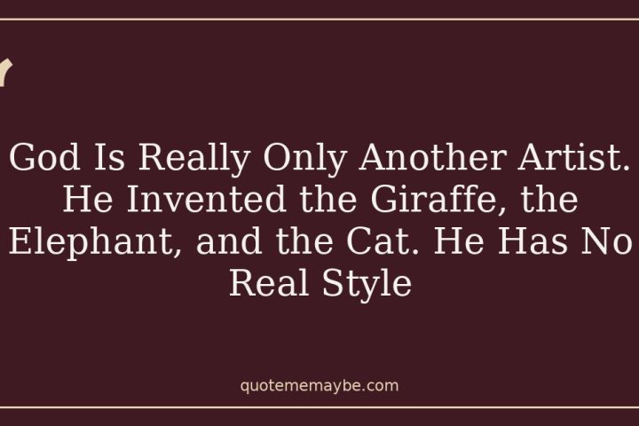 God Is Really Only Another Artist. He Invented the Giraffe, the Elephant, and the Cat. He Has No Real Style