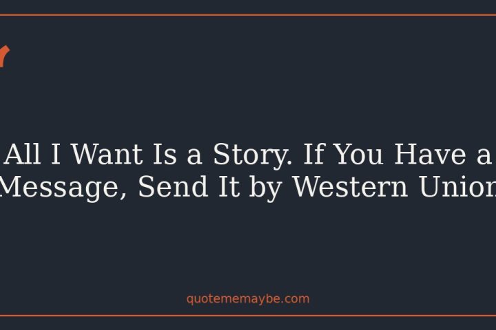 All I Want Is a Story. If You Have a Message, Send It by Western Union