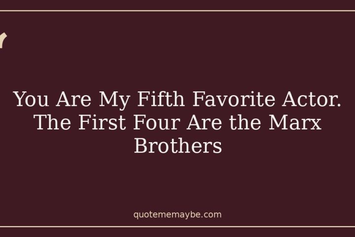 You Are My Fifth Favorite Actor. The First Four Are the Marx Brothers