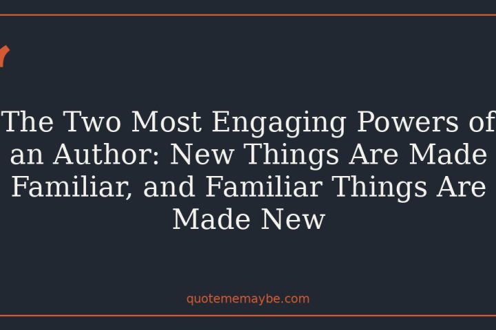The Two Most Engaging Powers of an Author: New Things Are Made Familiar, and Familiar Things Are Made New