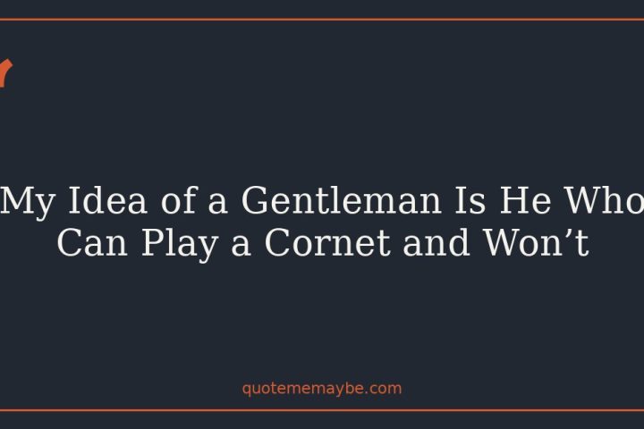 My Idea of a Gentleman Is He Who Can Play a Cornet and Won’t