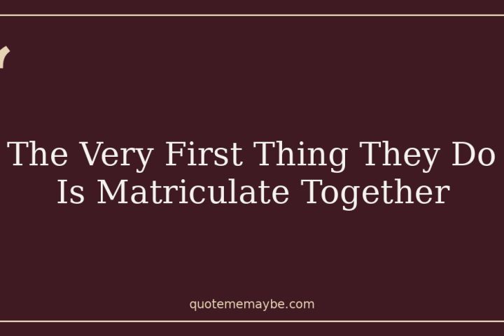 The Very First Thing They Do Is Matriculate Together