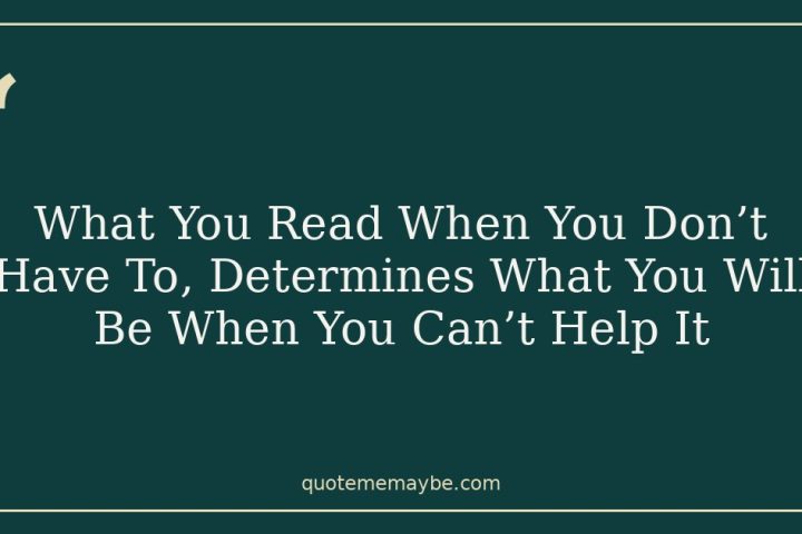 What You Read When You Don’t Have To, Determines What You Will Be When You Can’t Help It