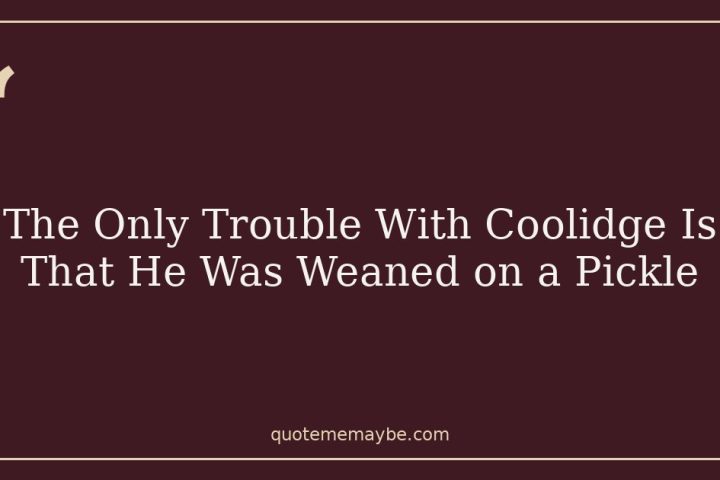 The Only Trouble With Coolidge Is That He Was Weaned on a Pickle