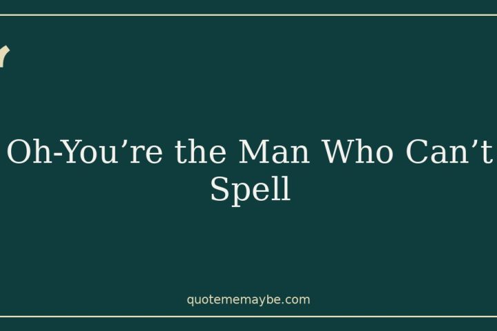 Oh-You’re the Man Who Can’t Spell