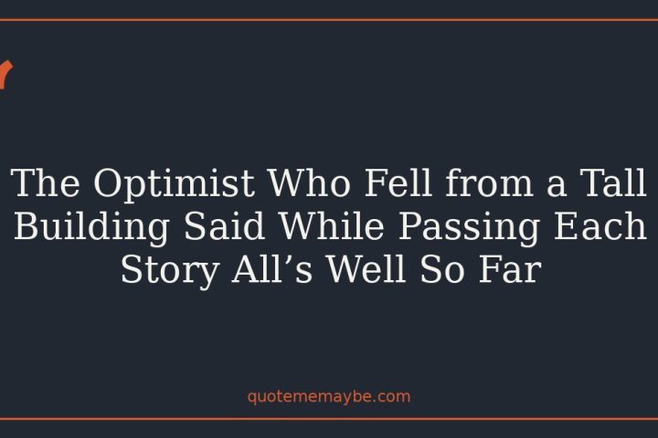 The Optimist Who Fell from a Tall Building Said While Passing Each Story All’s Well So Far