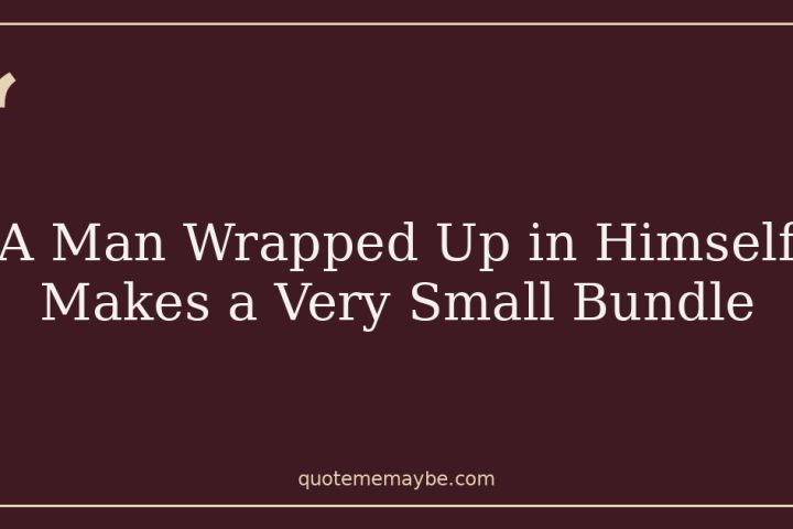 A Man Wrapped Up in Himself Makes a Very Small Bundle