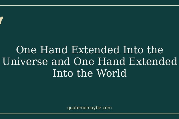 One Hand Extended Into the Universe and One Hand Extended Into the World