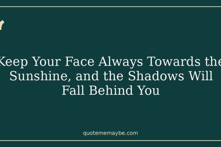 Keep Your Face Always Towards the Sunshine, and the Shadows Will Fall Behind You