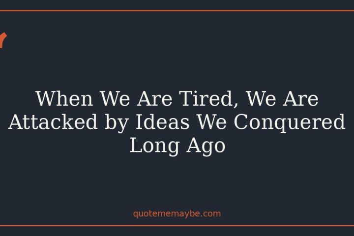 When We Are Tired, We Are Attacked by Ideas We Conquered Long Ago