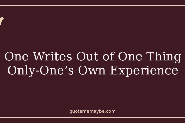 One Writes Out of One Thing Only-One’s Own Experience
