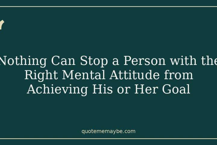 Nothing Can Stop a Person with the Right Mental Attitude from Achieving His or Her Goal