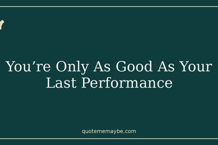 You’re Only As Good As Your Last Performance