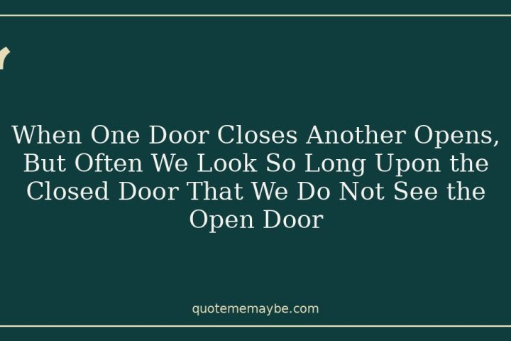 When One Door Closes Another Opens, But Often We Look So Long Upon the Closed Door That We Do Not See the Open Door