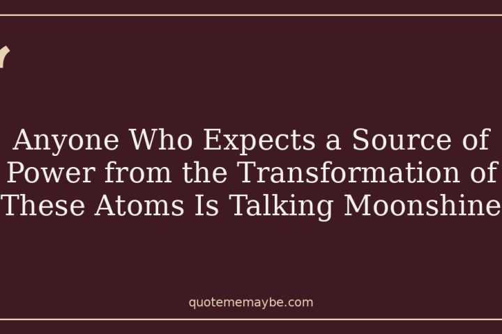 Anyone Who Expects a Source of Power from the Transformation of These Atoms Is Talking Moonshine